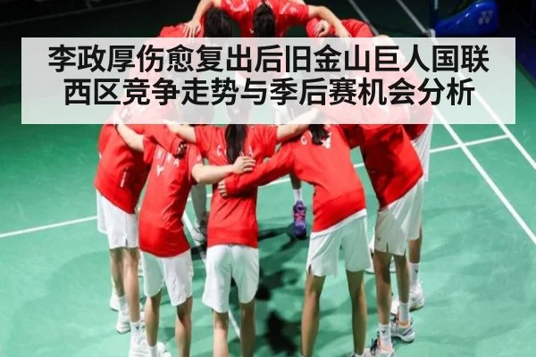 李政厚伤愈复出后旧金山巨人国联西区竞争走势与季后赛机会分析